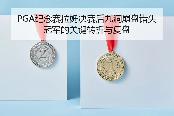PGA纪念赛拉姆决赛后九洞崩盘错失冠军的关键转折与复盘